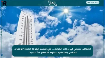 انخفاض تدريجي في درجات الحرارة… متى تنكسر الموجة الحارة؟ توقعات الطقس باحتمالية سقوط الأمطار غداً السبت.